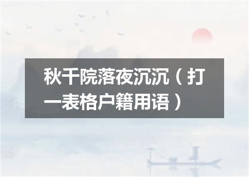 秋千院落夜沉沉（打一表格户籍用语）