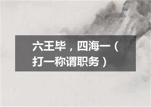 六王毕，四海一（打一称谓职务）