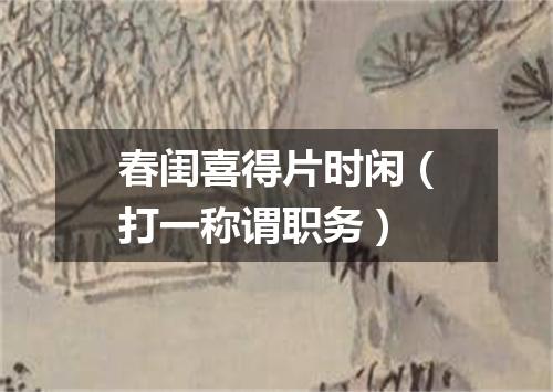 春闺喜得片时闲（打一称谓职务）