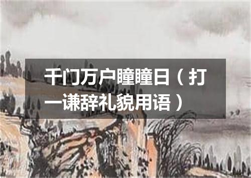 千门万户瞳瞳日（打一谦辞礼貌用语）