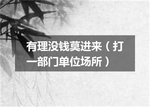 有理没钱莫进来（打一部门单位场所）