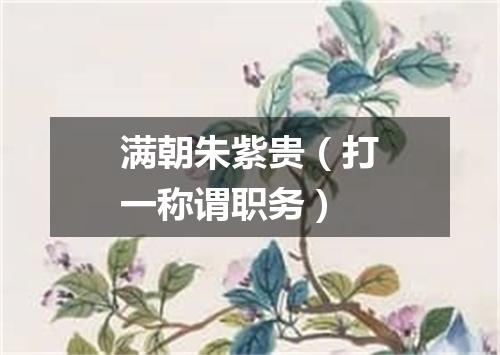 满朝朱紫贵（打一称谓职务）