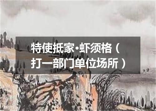 特使抵家·虾须格（打一部门单位场所）
