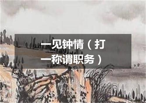 一见钟情（打一称谓职务）