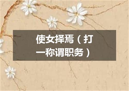 使女择焉（打一称谓职务）