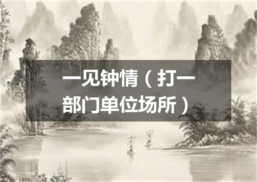 一见钟情（打一部门单位场所）
