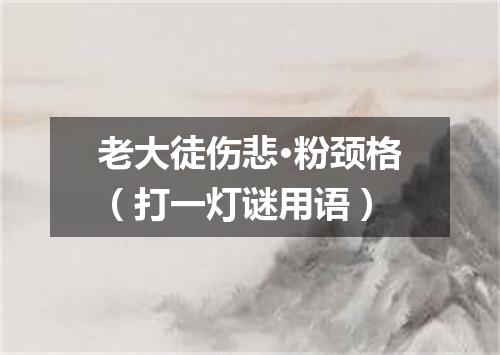 老大徒伤悲·粉颈格（打一灯谜用语）