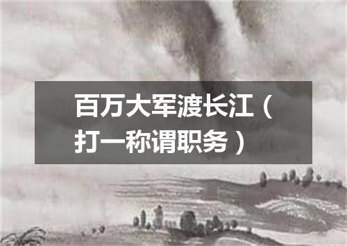 百万大军渡长江（打一称谓职务）