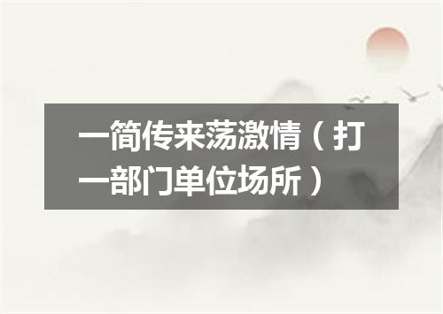 一简传来荡激情（打一部门单位场所）