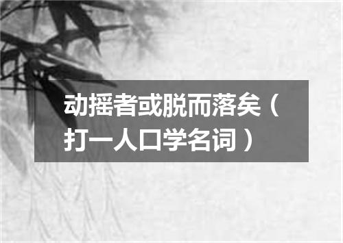 动摇者或脱而落矣（打一人口学名词）