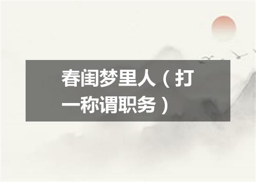 春闺梦里人（打一称谓职务）