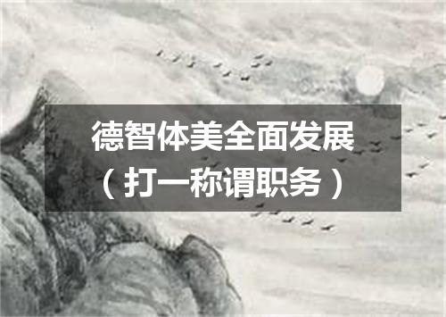 德智体美全面发展（打一称谓职务）
