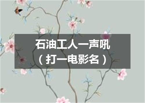 石油工人一声吼（打一电影名）