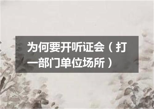 为何要开听证会（打一部门单位场所）
