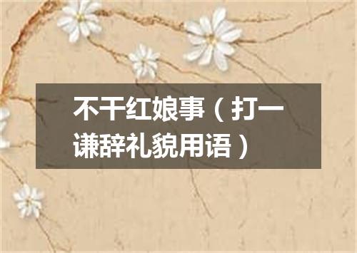 不干红娘事（打一谦辞礼貌用语）