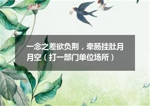 一念之差欲负荆，牵肠挂肚月月空（打一部门单位场所）