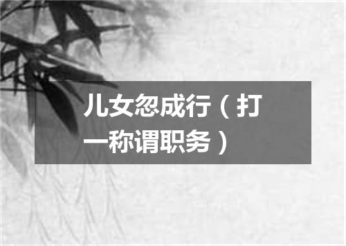 儿女忽成行（打一称谓职务）