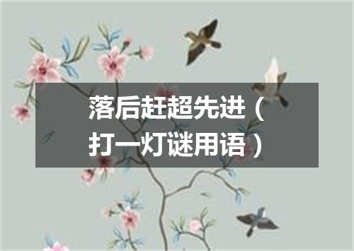 落后赶超先进（打一灯谜用语）