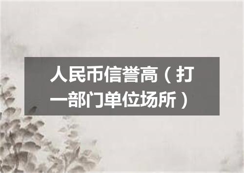 人民币信誉高（打一部门单位场所）