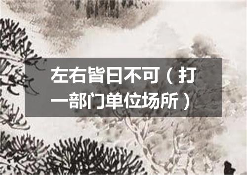 左右皆曰不可（打一部门单位场所）