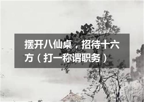 摆开八仙桌，招待十六方（打一称谓职务）