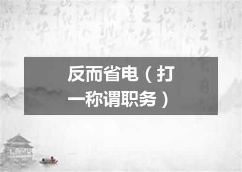 反而省电（打一称谓职务）