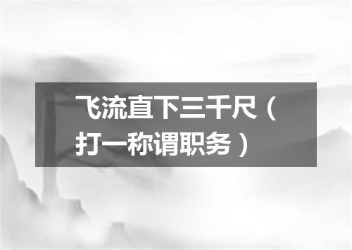 飞流直下三千尺（打一称谓职务）