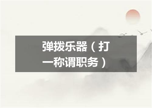 弹拨乐器（打一称谓职务）