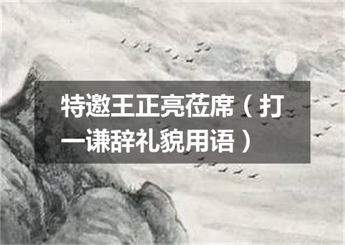 特邀王正亮莅席（打一谦辞礼貌用语）