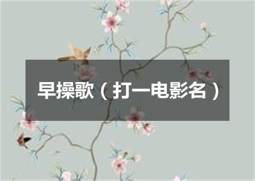 早操歌（打一电影名）