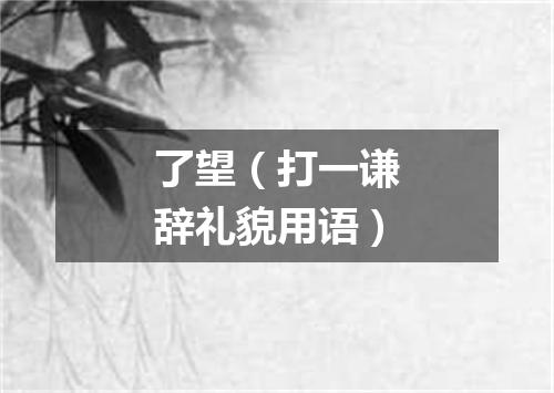 了望（打一谦辞礼貌用语）