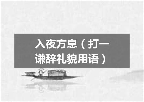 入夜方息（打一谦辞礼貌用语）