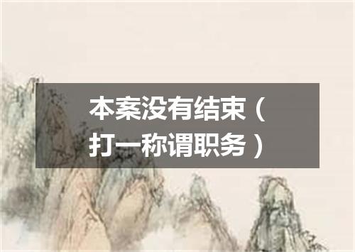 本案没有结束（打一称谓职务）