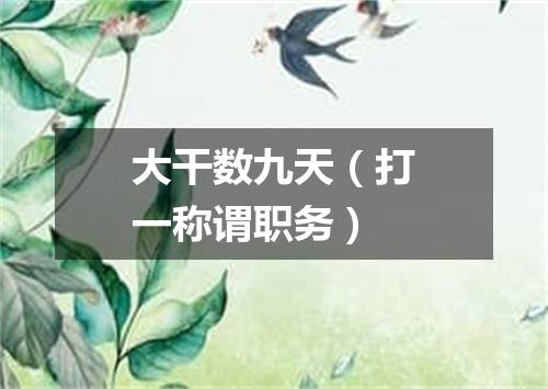 大干数九天（打一称谓职务）