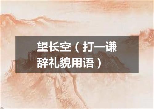 望长空（打一谦辞礼貌用语）