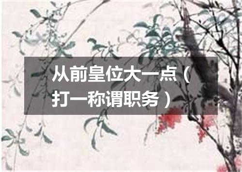 从前皇位大一点（打一称谓职务）