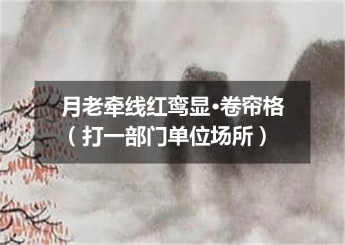 月老牵线红鸾显·卷帘格（打一部门单位场所）