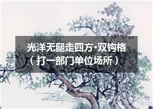 光洋无腿走四方·双钩格（打一部门单位场所）