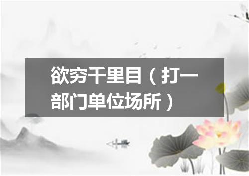 欲穷千里目（打一部门单位场所）