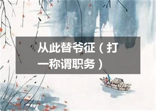 从此替爷征（打一称谓职务）