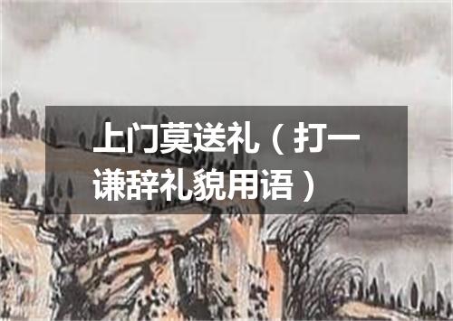 上门莫送礼（打一谦辞礼貌用语）