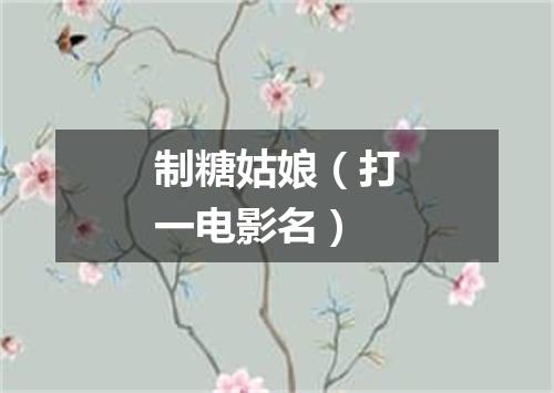 制糖姑娘（打一电影名）