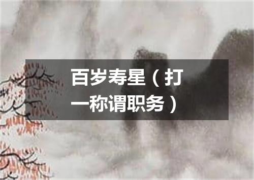 百岁寿星（打一称谓职务）