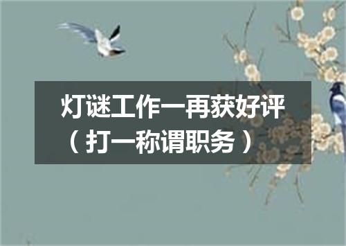 灯谜工作一再获好评（打一称谓职务）