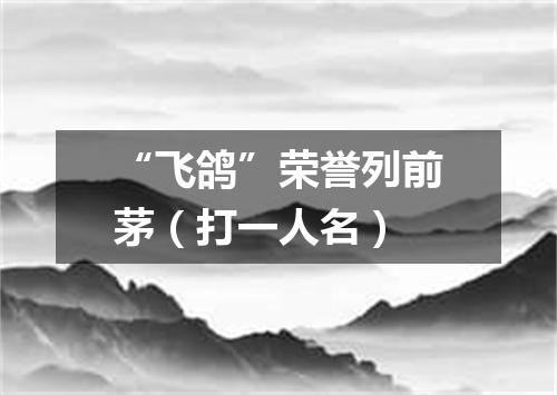 “飞鸽”荣誉列前茅（打一人名）