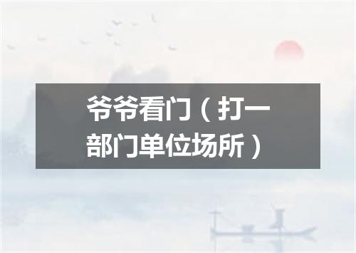 爷爷看门（打一部门单位场所）
