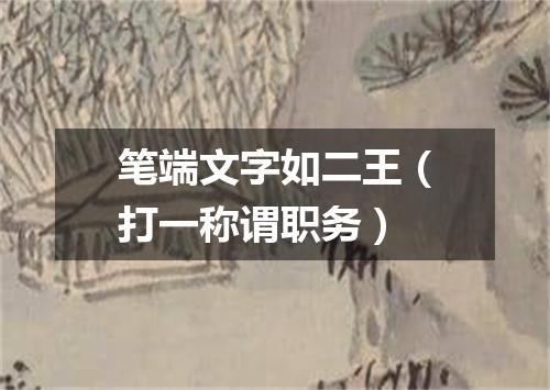 笔端文字如二王（打一称谓职务）