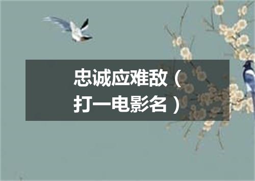 忠诚应难敌（打一电影名）
