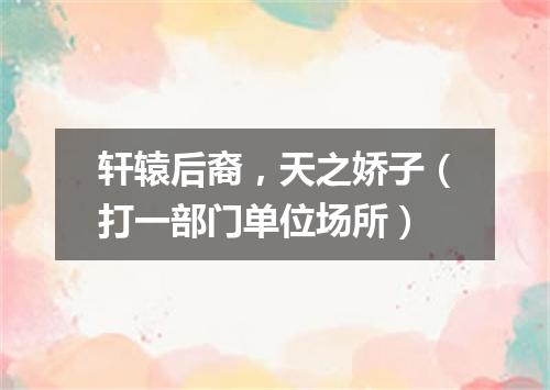 轩辕后裔，天之娇子（打一部门单位场所）