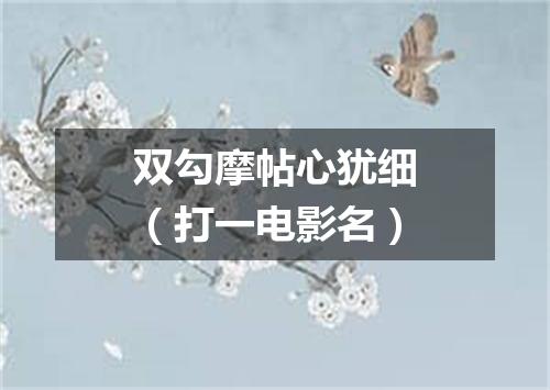 双勾摩帖心犹细（打一电影名）